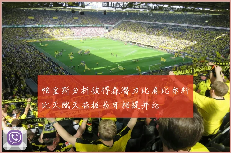 帕金斯分析彼得森潜力比肩比尔科比天赋天花板或可相提并论