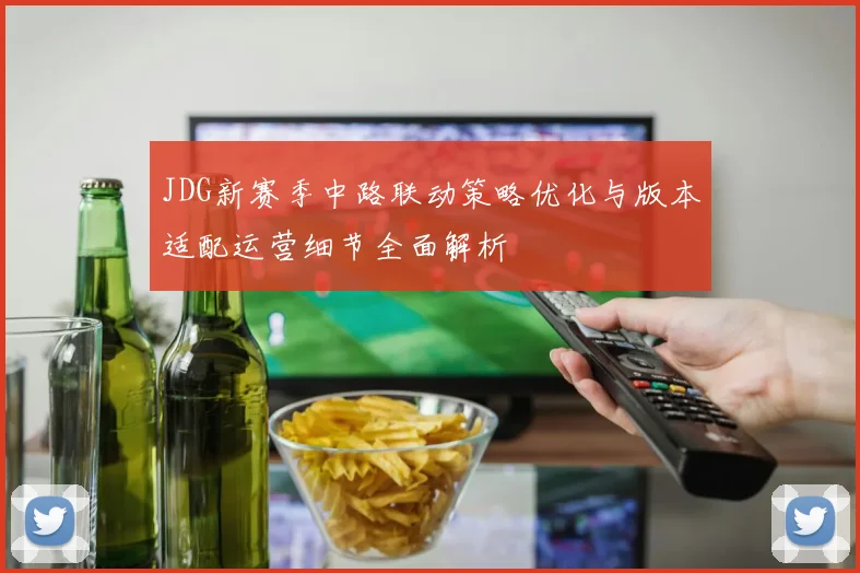 JDG新赛季中路联动策略优化与版本适配运营细节全面解析