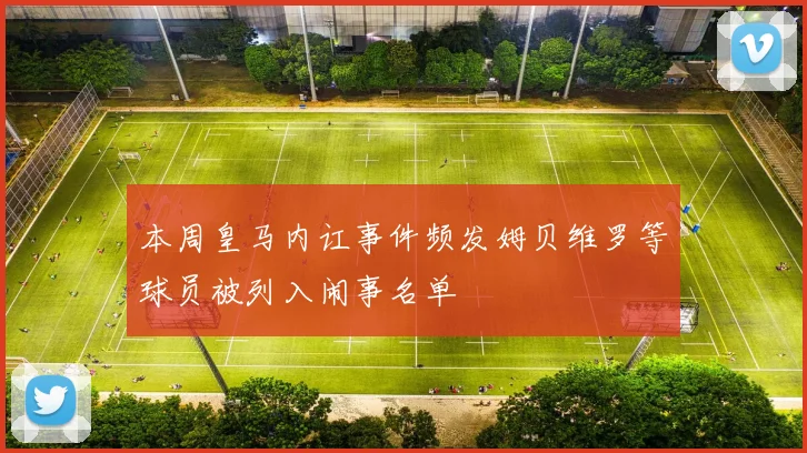 本周皇马内讧事件频发姆贝维罗等球员被列入闹事名单