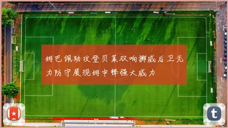 姆巴佩助攻登贝莱双响挪威后卫无力防守展现姆中锋强大威力