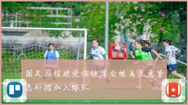 国足因程进受伤缺席合练高天意紧急补招加入球队