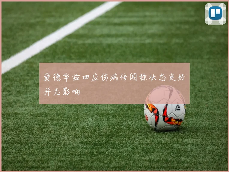 爱德华兹回应伤病传闻称状态良好并无影响