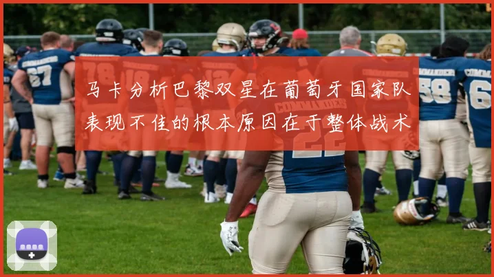 马卡分析巴黎双星在葡萄牙国家队表现不佳的根本原因在于整体战术体系问题