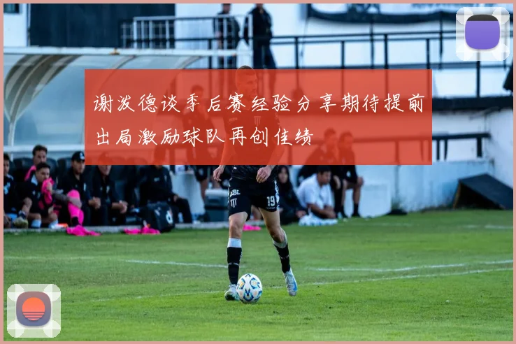谢泼德谈季后赛经验分享期待提前出局激励球队再创佳绩
