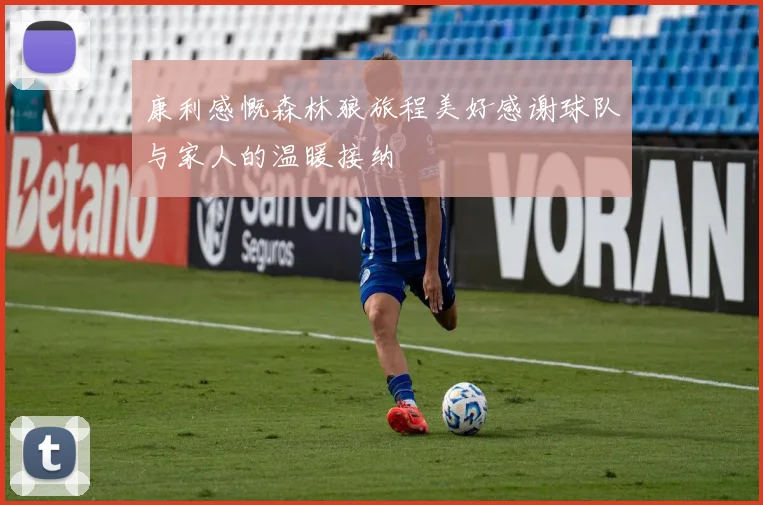 康利感慨森林狼旅程美好感谢球队与家人的温暖接纳