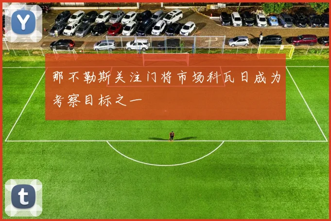 那不勒斯关注门将市场科瓦日成为考察目标之一