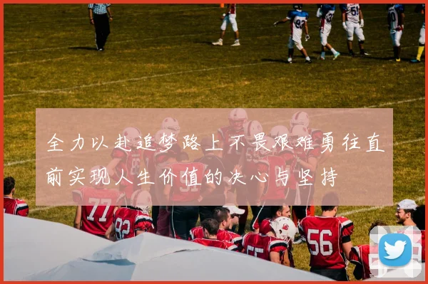 全力以赴追梦路上不畏艰难勇往直前实现人生价值的决心与坚持